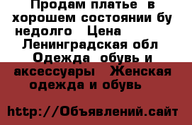 Продам платье, в хорошем состоянии бу недолго › Цена ­ 1 000 - Ленинградская обл. Одежда, обувь и аксессуары » Женская одежда и обувь   